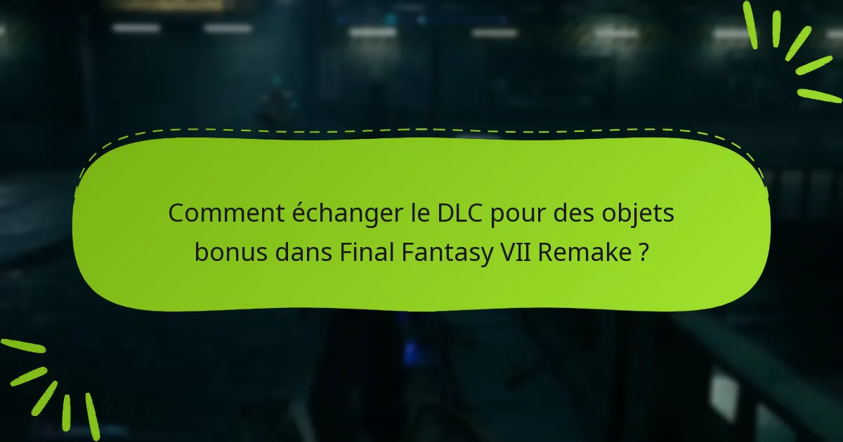 Comment échanger le DLC pour des objets bonus dans Final Fantasy VII Remake ?