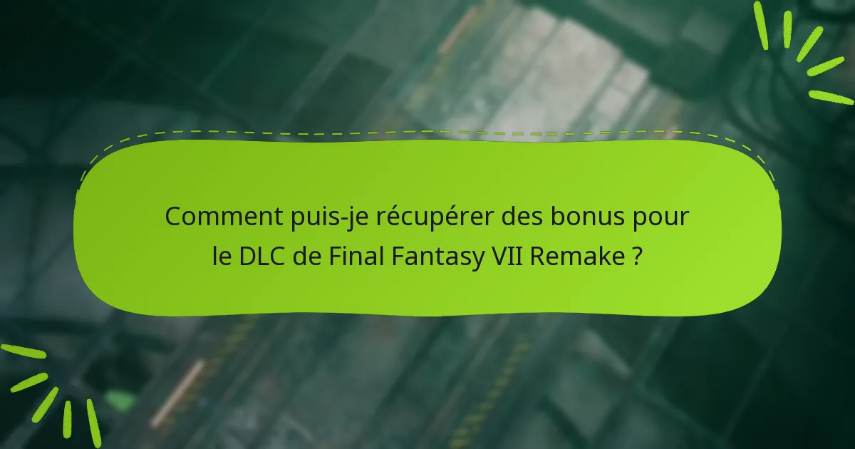 Comment puis-je récupérer des bonus pour le DLC de Final Fantasy VII Remake ?