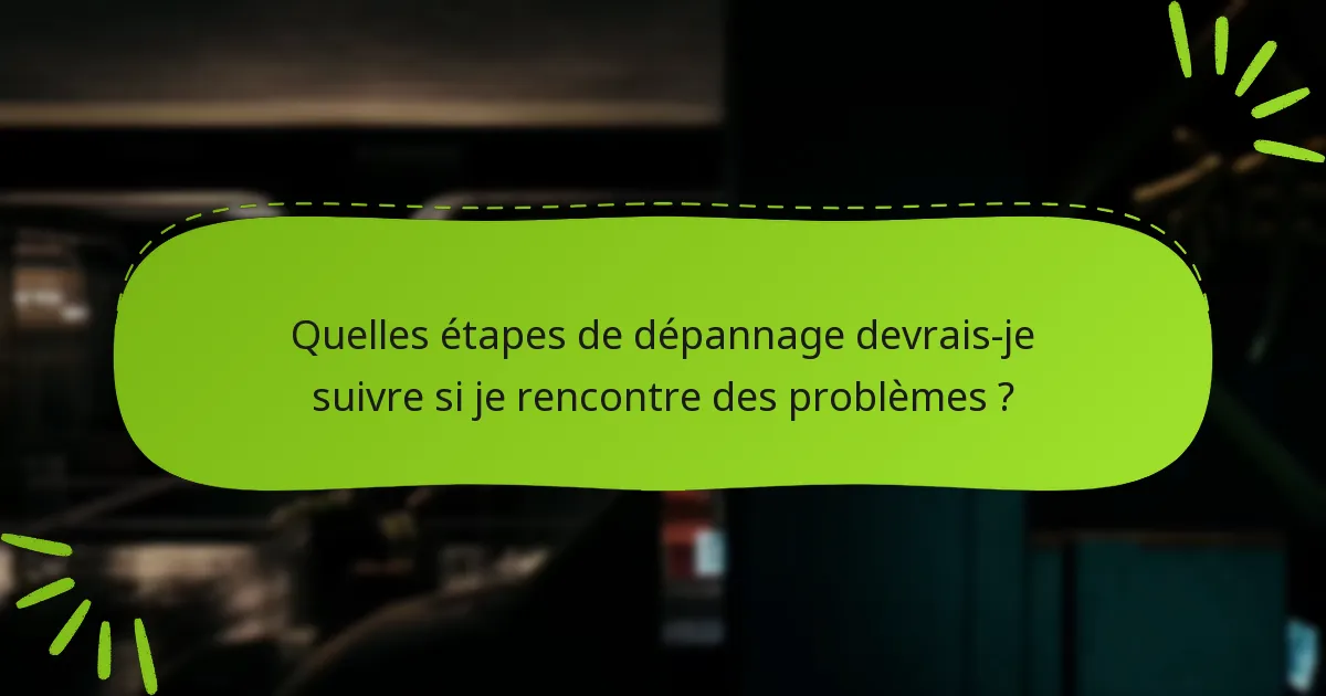 Quelles étapes de dépannage devrais-je suivre si je rencontre des problèmes ?