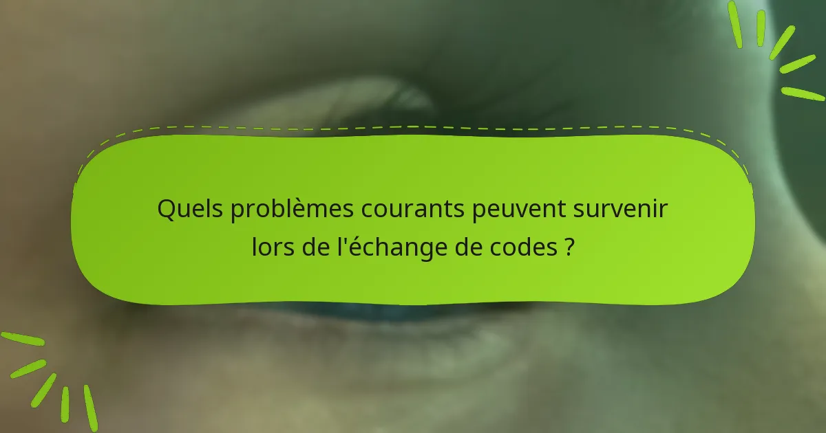 Quels problèmes courants peuvent survenir lors de l’échange de codes ?